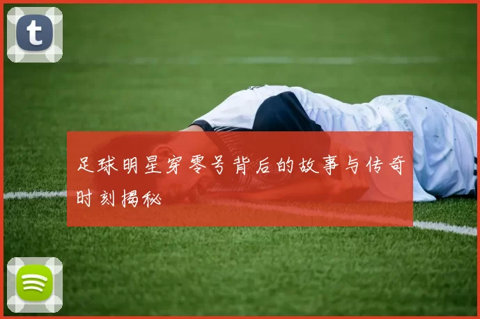 足球明星穿零号背后的故事与传奇时刻揭秘