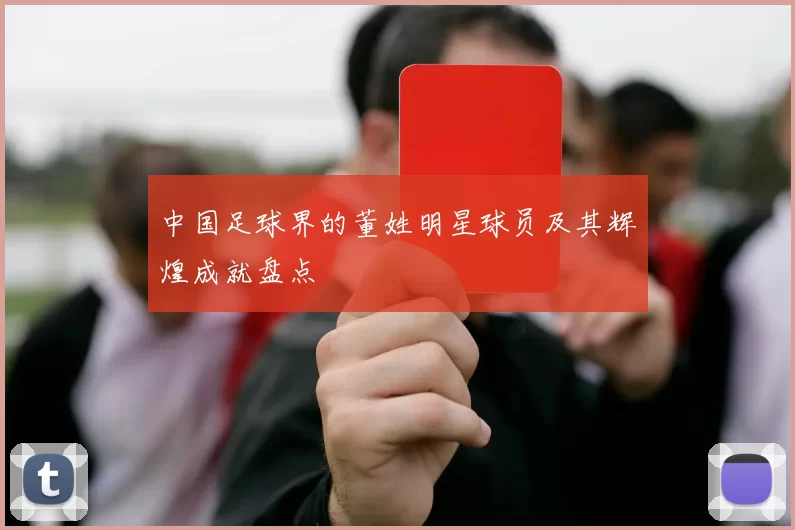 中国足球界的董姓明星球员及其辉煌成就盘点