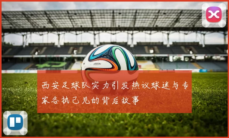 西安足球队实力引发热议球迷与专家各执己见的背后故事