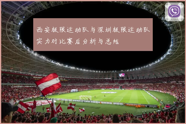 西安极限运动队与深圳极限运动队实力对比赛后分析与总结