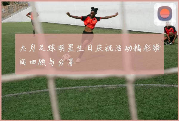 九月足球明星生日庆祝活动精彩瞬间回顾与分享