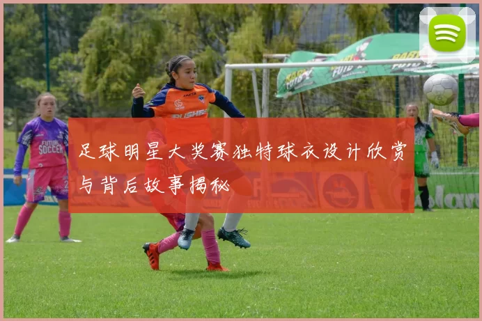 足球明星大奖赛独特球衣设计欣赏与背后故事揭秘