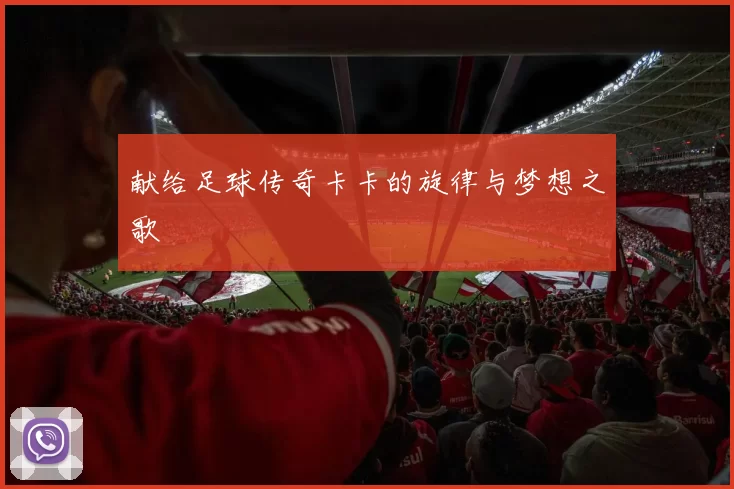 献给足球传奇卡卡的旋律与梦想之歌