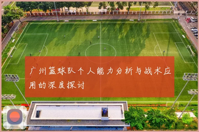 广州篮球队个人能力分析与战术应用的深度探讨