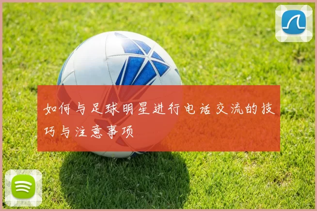 如何与足球明星进行电话交流的技巧与注意事项