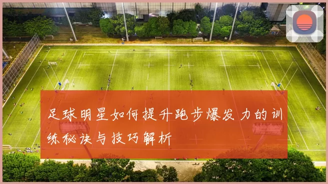 足球明星如何提升跑步爆发力的训练秘诀与技巧解析