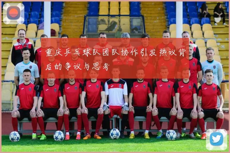 重庆乒乓球队团队协作引发热议背后的争议与思考