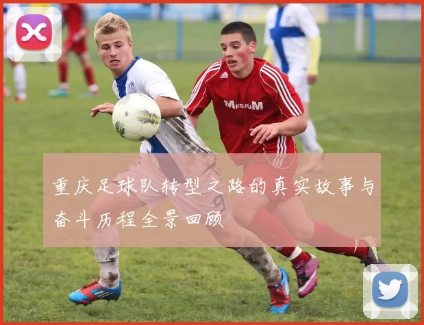 重庆足球队转型之路的真实故事与奋斗历程全景回顾