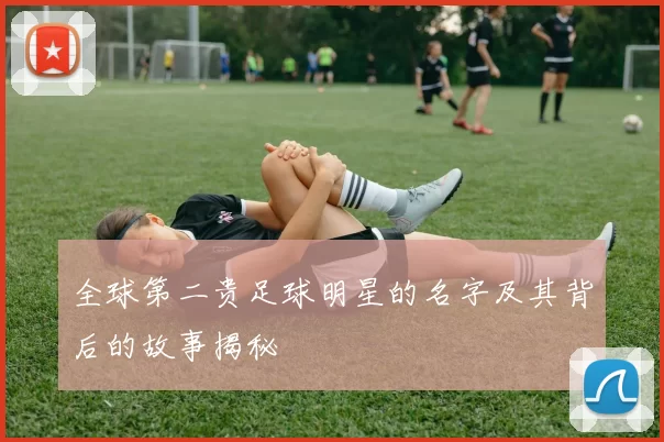 全球第二贵足球明星的名字及其背后的故事揭秘