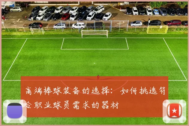 高端棒球装备的选择：如何挑选符合职业球员需求的器材