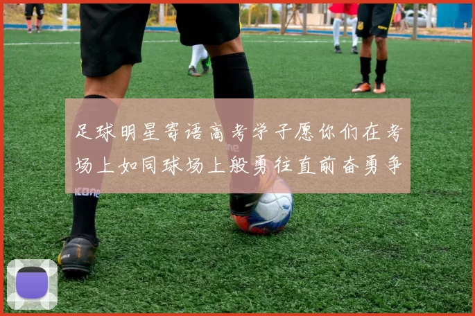 足球明星寄语高考学子愿你们在考场上如同球场上般勇往直前奋勇争先