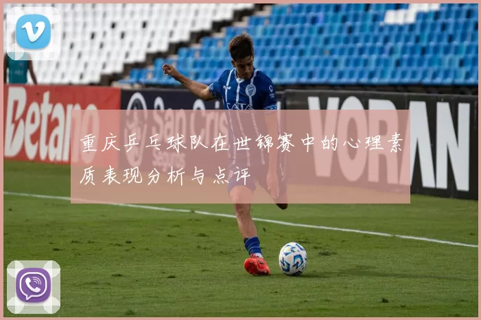 重庆乒乓球队在世锦赛中的心理素质表现分析与点评