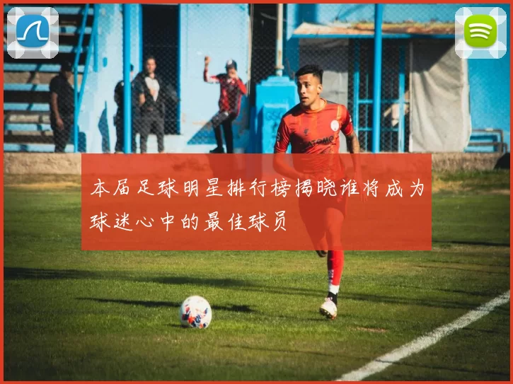 本届足球明星排行榜揭晓谁将成为球迷心中的最佳球员