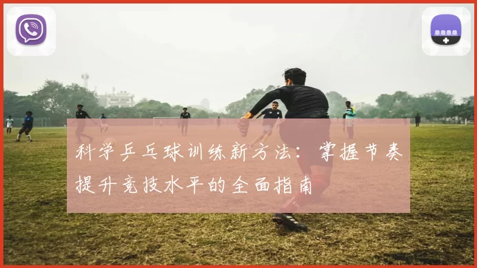科学乒乓球训练新方法：掌握节奏提升竞技水平的全面指南
