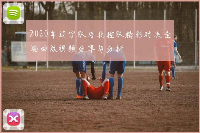 2020年辽宁队与北控队精彩对决全场回放视频分享与分析