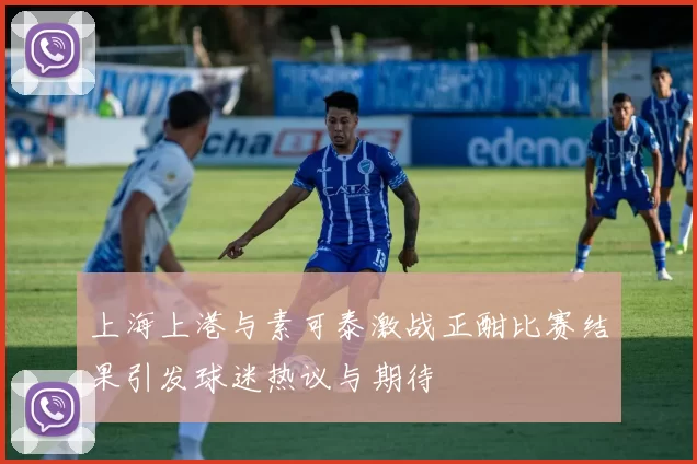上海上港与素可泰激战正酣比赛结果引发球迷热议与期待
