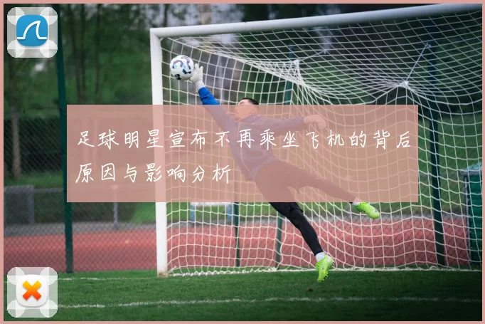 足球明星宣布不再乘坐飞机的背后原因与影响分析