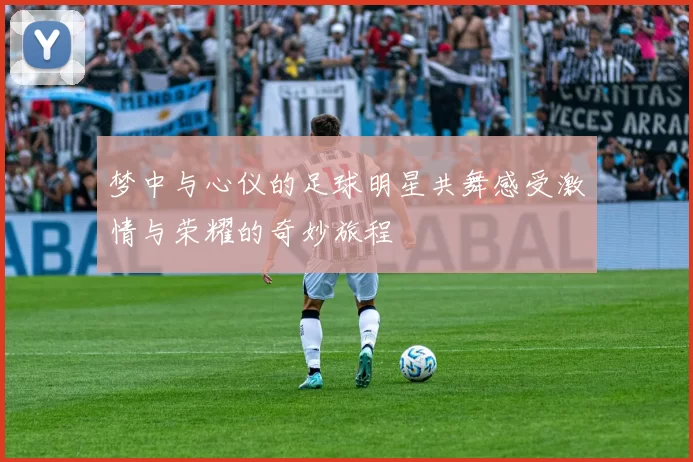 梦中与心仪的足球明星共舞感受激情与荣耀的奇妙旅程