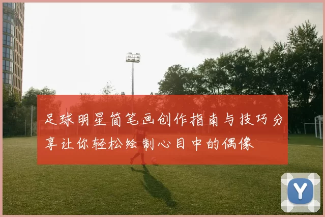 足球明星简笔画创作指南与技巧分享让你轻松绘制心目中的偶像