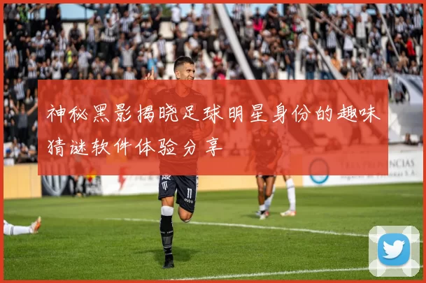 神秘黑影揭晓足球明星身份的趣味猜谜软件体验分享