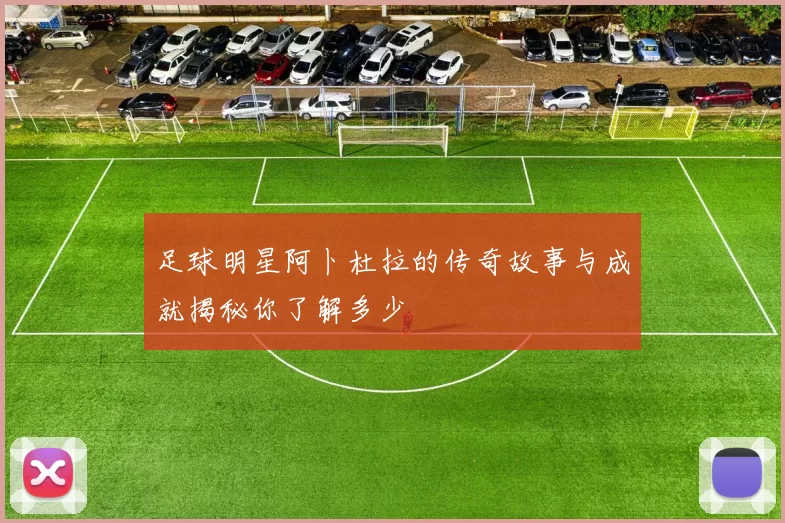 足球明星阿卜杜拉的传奇故事与成就揭秘你了解多少