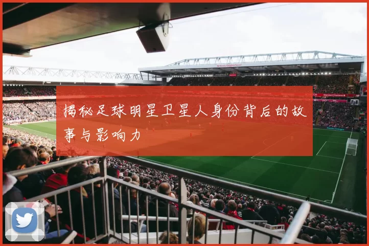 揭秘足球明星卫星人身份背后的故事与影响力