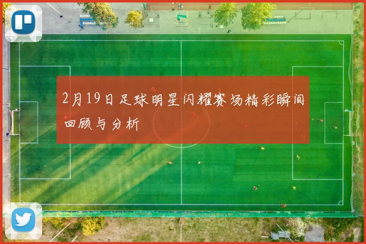 2月19日足球明星闪耀赛场精彩瞬间回顾与分析
